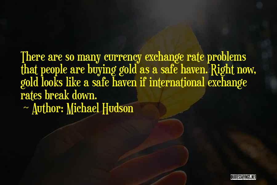 Michael Hudson Quotes: There Are So Many Currency Exchange Rate Problems That People Are Buying Gold As A Safe Haven. Right Now, Gold