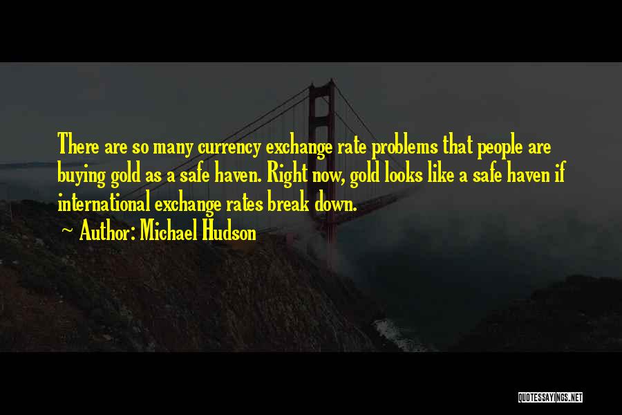 Michael Hudson Quotes: There Are So Many Currency Exchange Rate Problems That People Are Buying Gold As A Safe Haven. Right Now, Gold