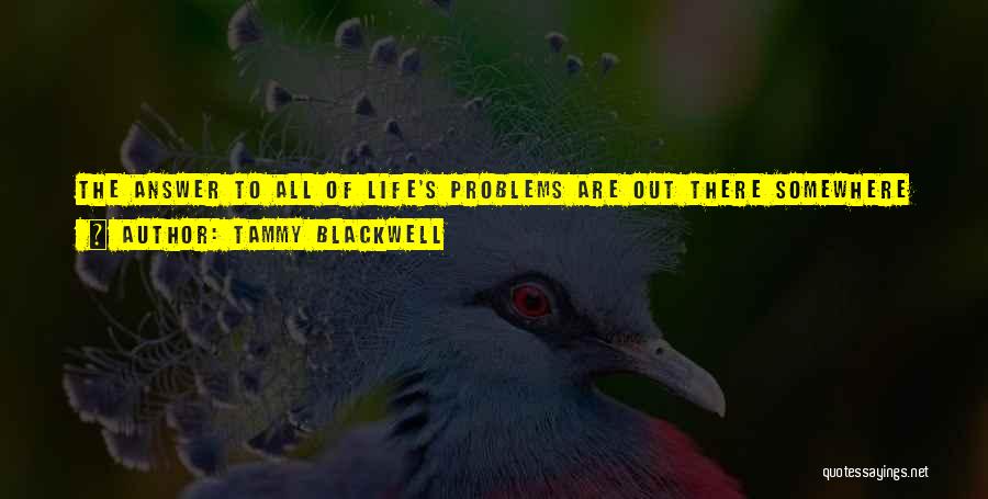 Tammy Blackwell Quotes: The Answer To All Of Life's Problems Are Out There Somewhere Its Just A Question Of Finding The Right Book