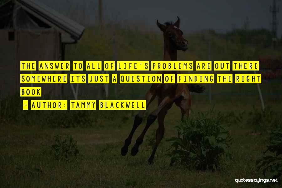 Tammy Blackwell Quotes: The Answer To All Of Life's Problems Are Out There Somewhere Its Just A Question Of Finding The Right Book