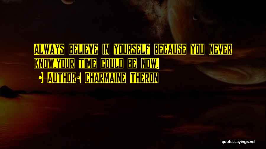 Charmaine Theron Quotes: Always Believe In Yourself Because You Never Know,your Time Could Be Now.