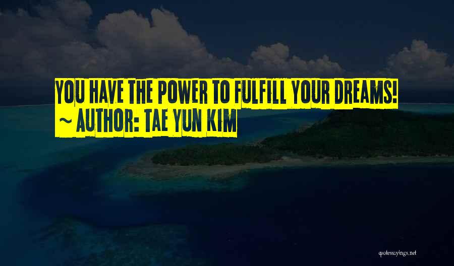 Tae Yun Kim Quotes: You Have The Power To Fulfill Your Dreams!