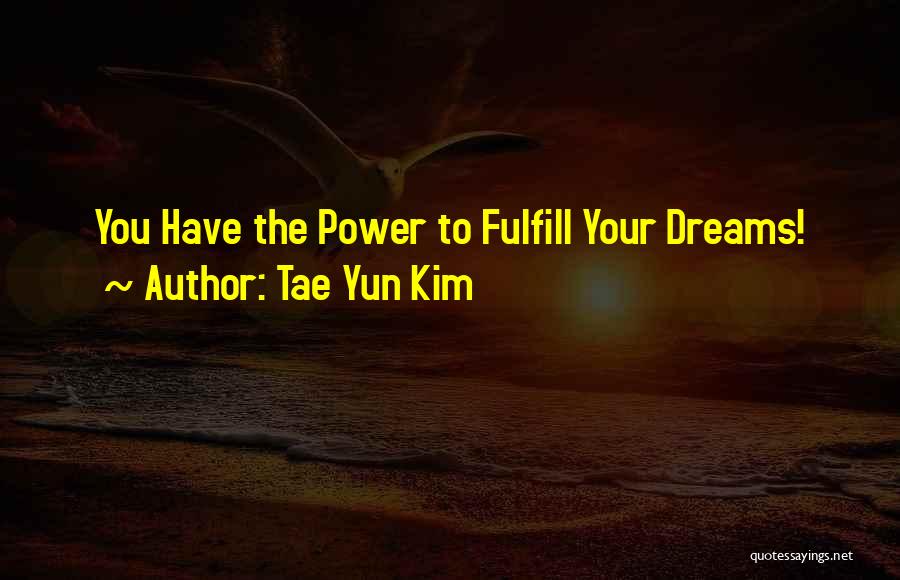 Tae Yun Kim Quotes: You Have The Power To Fulfill Your Dreams!