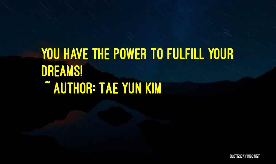 Tae Yun Kim Quotes: You Have The Power To Fulfill Your Dreams!