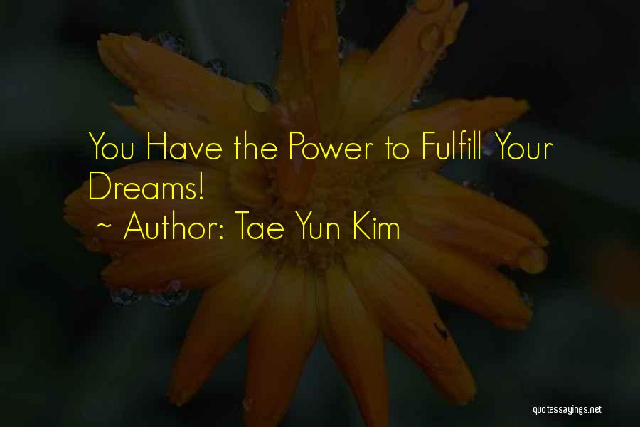 Tae Yun Kim Quotes: You Have The Power To Fulfill Your Dreams!