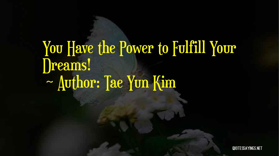 Tae Yun Kim Quotes: You Have The Power To Fulfill Your Dreams!