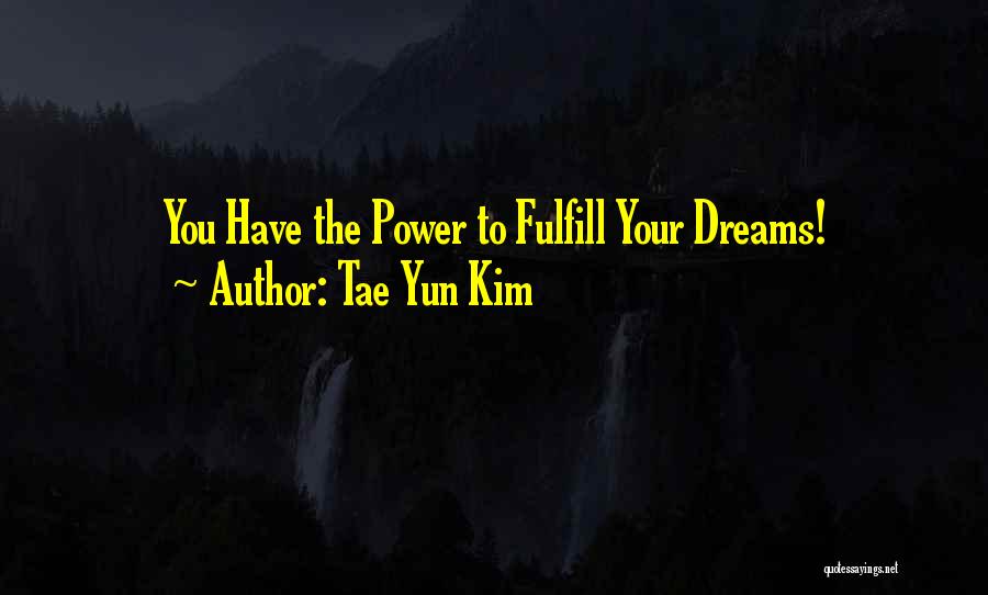 Tae Yun Kim Quotes: You Have The Power To Fulfill Your Dreams!