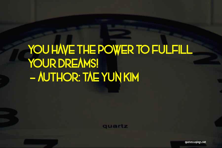 Tae Yun Kim Quotes: You Have The Power To Fulfill Your Dreams!