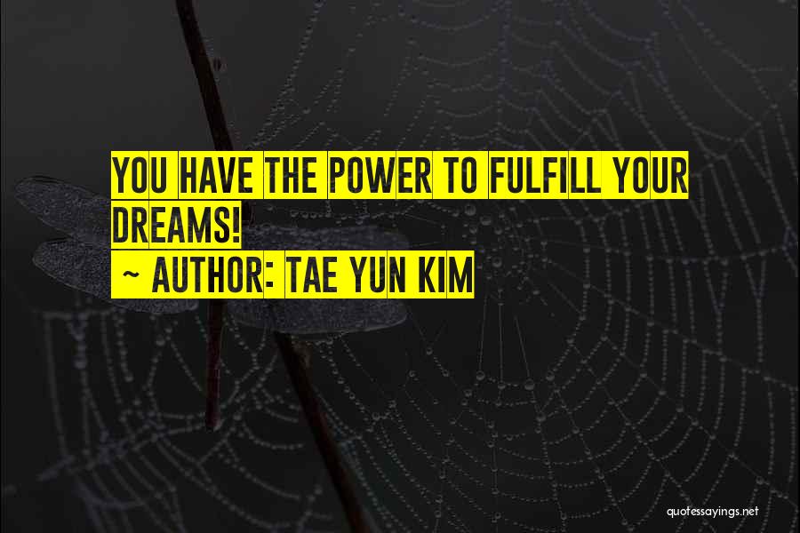 Tae Yun Kim Quotes: You Have The Power To Fulfill Your Dreams!