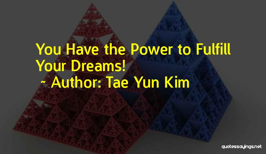 Tae Yun Kim Quotes: You Have The Power To Fulfill Your Dreams!