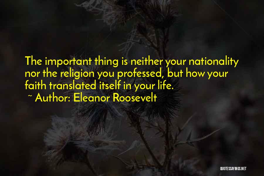 Eleanor Roosevelt Quotes: The Important Thing Is Neither Your Nationality Nor The Religion You Professed, But How Your Faith Translated Itself In Your