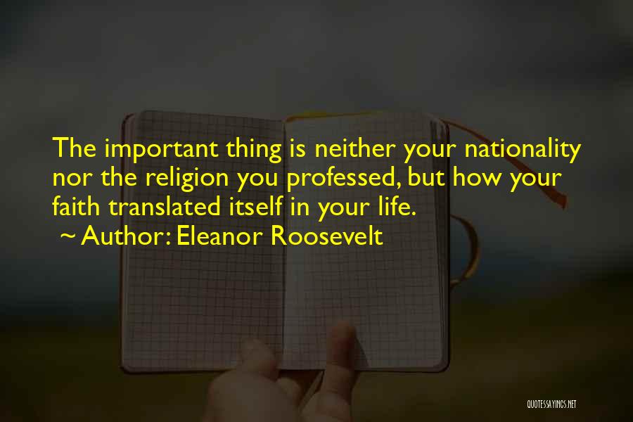 Eleanor Roosevelt Quotes: The Important Thing Is Neither Your Nationality Nor The Religion You Professed, But How Your Faith Translated Itself In Your