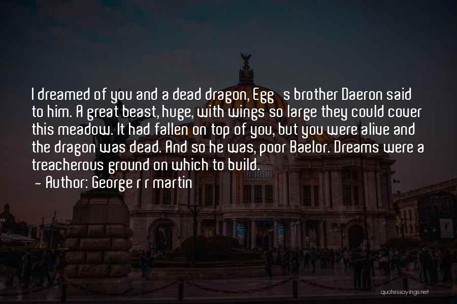 George R R Martin Quotes: I Dreamed Of You And A Dead Dragon, Egg's Brother Daeron Said To Him. A Great Beast, Huge, With Wings