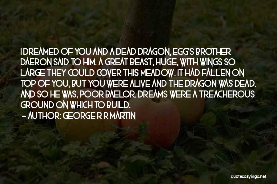George R R Martin Quotes: I Dreamed Of You And A Dead Dragon, Egg's Brother Daeron Said To Him. A Great Beast, Huge, With Wings