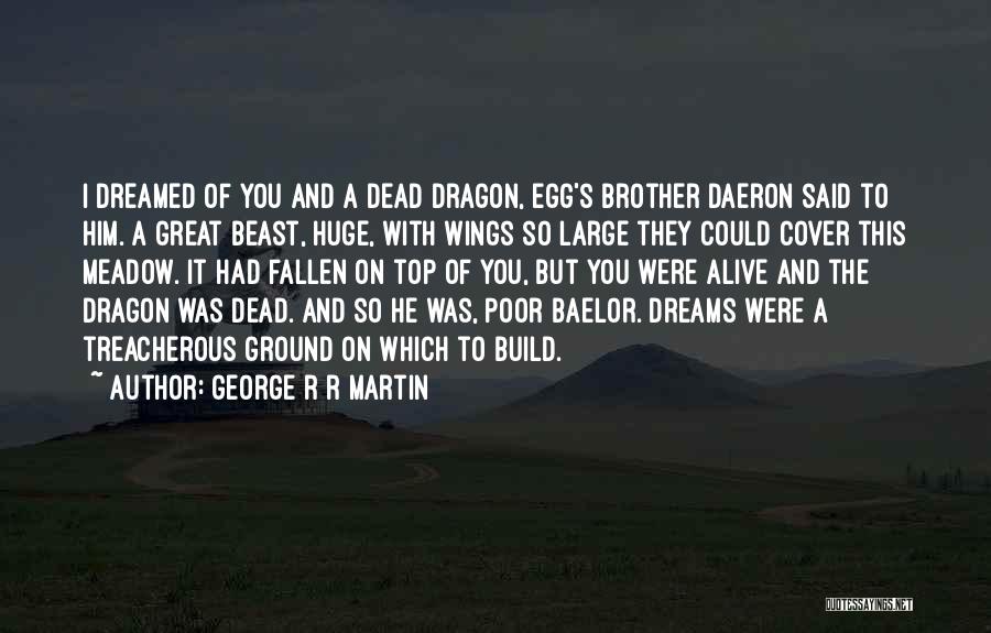 George R R Martin Quotes: I Dreamed Of You And A Dead Dragon, Egg's Brother Daeron Said To Him. A Great Beast, Huge, With Wings