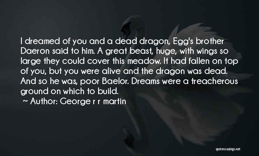 George R R Martin Quotes: I Dreamed Of You And A Dead Dragon, Egg's Brother Daeron Said To Him. A Great Beast, Huge, With Wings