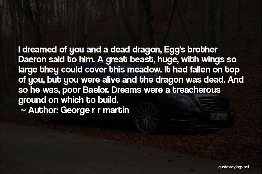 George R R Martin Quotes: I Dreamed Of You And A Dead Dragon, Egg's Brother Daeron Said To Him. A Great Beast, Huge, With Wings