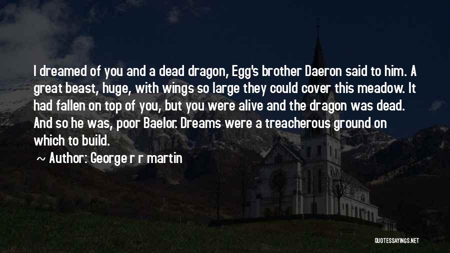 George R R Martin Quotes: I Dreamed Of You And A Dead Dragon, Egg's Brother Daeron Said To Him. A Great Beast, Huge, With Wings