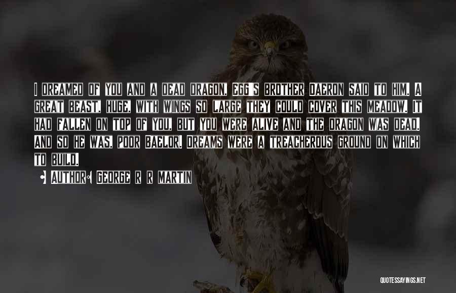George R R Martin Quotes: I Dreamed Of You And A Dead Dragon, Egg's Brother Daeron Said To Him. A Great Beast, Huge, With Wings