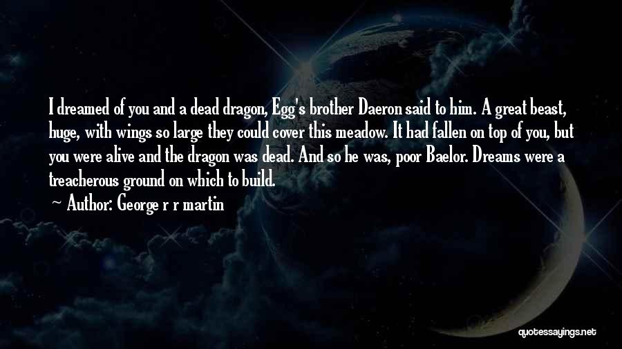George R R Martin Quotes: I Dreamed Of You And A Dead Dragon, Egg's Brother Daeron Said To Him. A Great Beast, Huge, With Wings