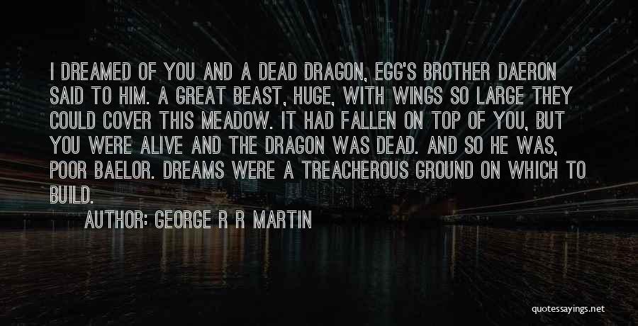 George R R Martin Quotes: I Dreamed Of You And A Dead Dragon, Egg's Brother Daeron Said To Him. A Great Beast, Huge, With Wings