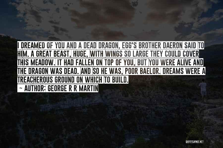 George R R Martin Quotes: I Dreamed Of You And A Dead Dragon, Egg's Brother Daeron Said To Him. A Great Beast, Huge, With Wings