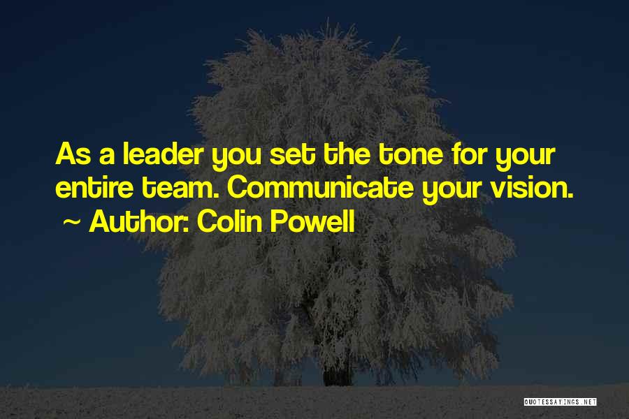 Colin Powell Quotes: As A Leader You Set The Tone For Your Entire Team. Communicate Your Vision.