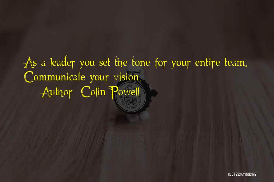 Colin Powell Quotes: As A Leader You Set The Tone For Your Entire Team. Communicate Your Vision.