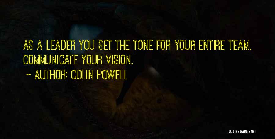 Colin Powell Quotes: As A Leader You Set The Tone For Your Entire Team. Communicate Your Vision.