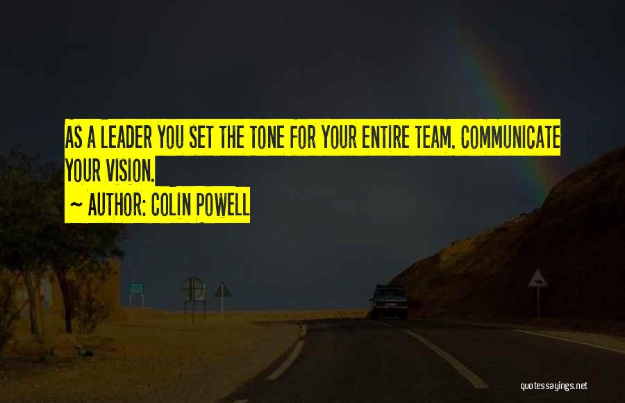 Colin Powell Quotes: As A Leader You Set The Tone For Your Entire Team. Communicate Your Vision.