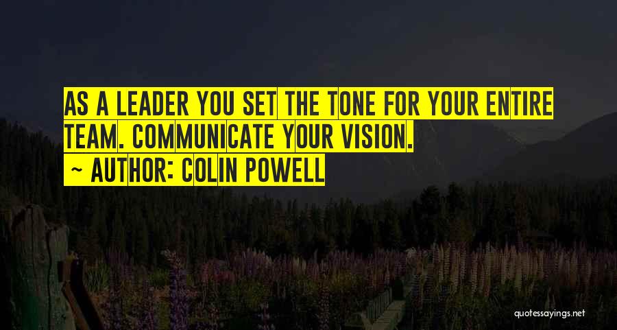 Colin Powell Quotes: As A Leader You Set The Tone For Your Entire Team. Communicate Your Vision.