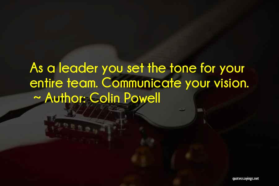 Colin Powell Quotes: As A Leader You Set The Tone For Your Entire Team. Communicate Your Vision.