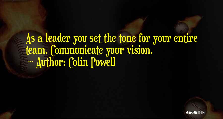 Colin Powell Quotes: As A Leader You Set The Tone For Your Entire Team. Communicate Your Vision.