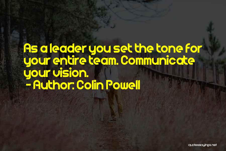 Colin Powell Quotes: As A Leader You Set The Tone For Your Entire Team. Communicate Your Vision.