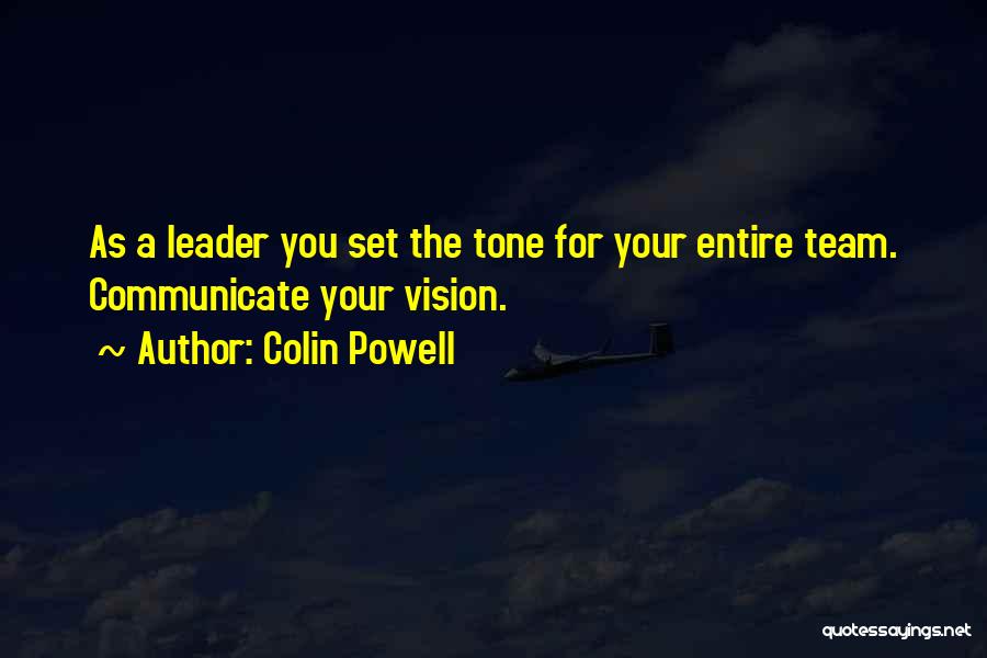 Colin Powell Quotes: As A Leader You Set The Tone For Your Entire Team. Communicate Your Vision.