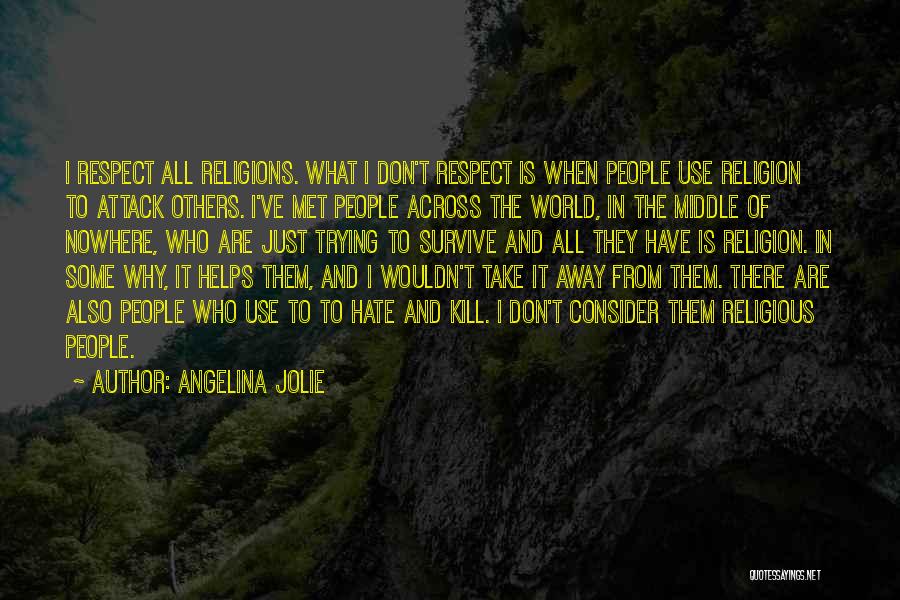 Angelina Jolie Quotes: I Respect All Religions. What I Don't Respect Is When People Use Religion To Attack Others. I've Met People Across