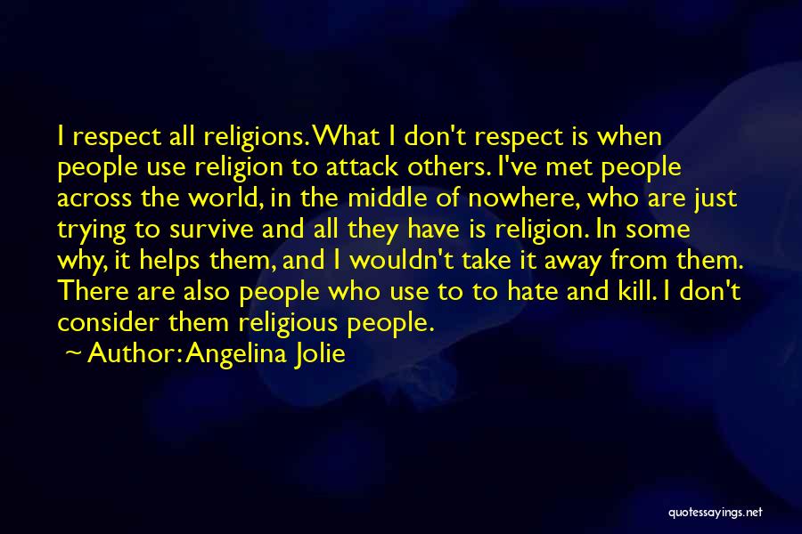 Angelina Jolie Quotes: I Respect All Religions. What I Don't Respect Is When People Use Religion To Attack Others. I've Met People Across