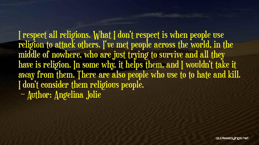 Angelina Jolie Quotes: I Respect All Religions. What I Don't Respect Is When People Use Religion To Attack Others. I've Met People Across