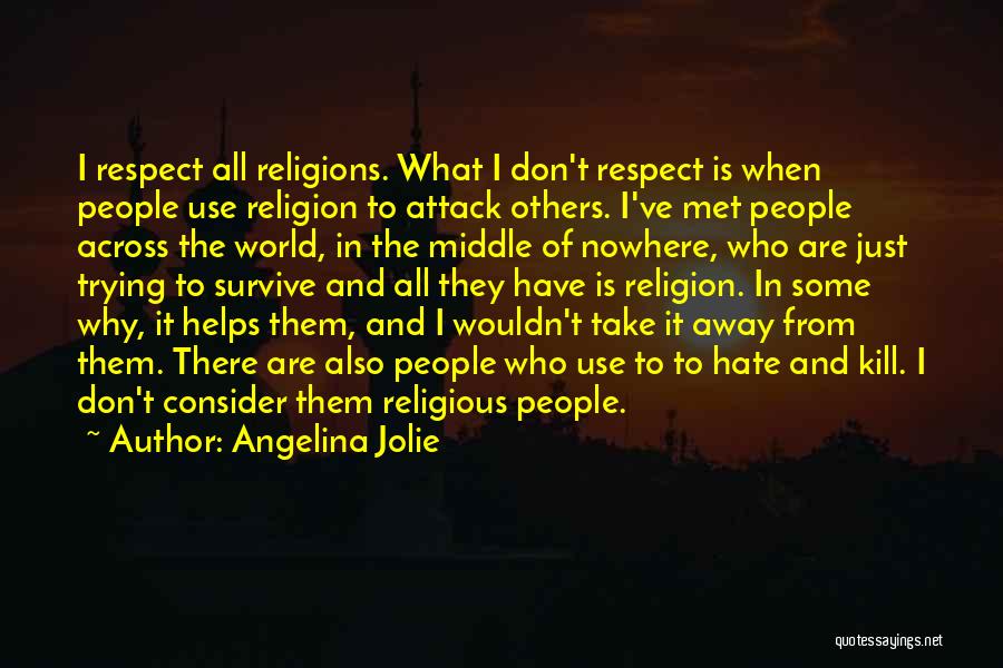 Angelina Jolie Quotes: I Respect All Religions. What I Don't Respect Is When People Use Religion To Attack Others. I've Met People Across