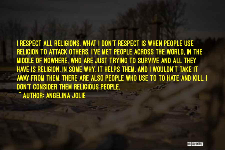 Angelina Jolie Quotes: I Respect All Religions. What I Don't Respect Is When People Use Religion To Attack Others. I've Met People Across