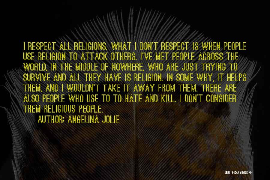 Angelina Jolie Quotes: I Respect All Religions. What I Don't Respect Is When People Use Religion To Attack Others. I've Met People Across