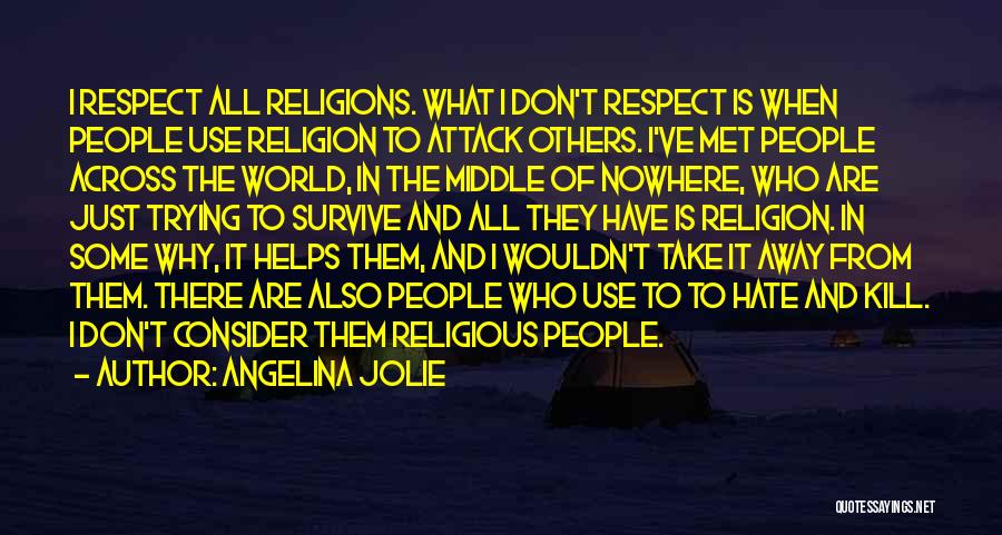 Angelina Jolie Quotes: I Respect All Religions. What I Don't Respect Is When People Use Religion To Attack Others. I've Met People Across