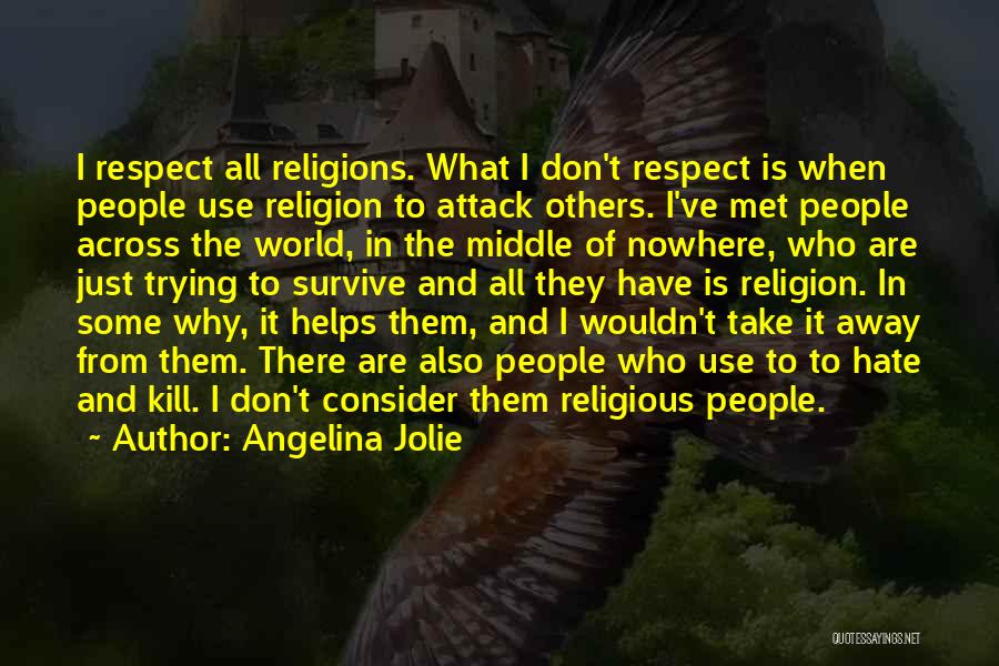 Angelina Jolie Quotes: I Respect All Religions. What I Don't Respect Is When People Use Religion To Attack Others. I've Met People Across