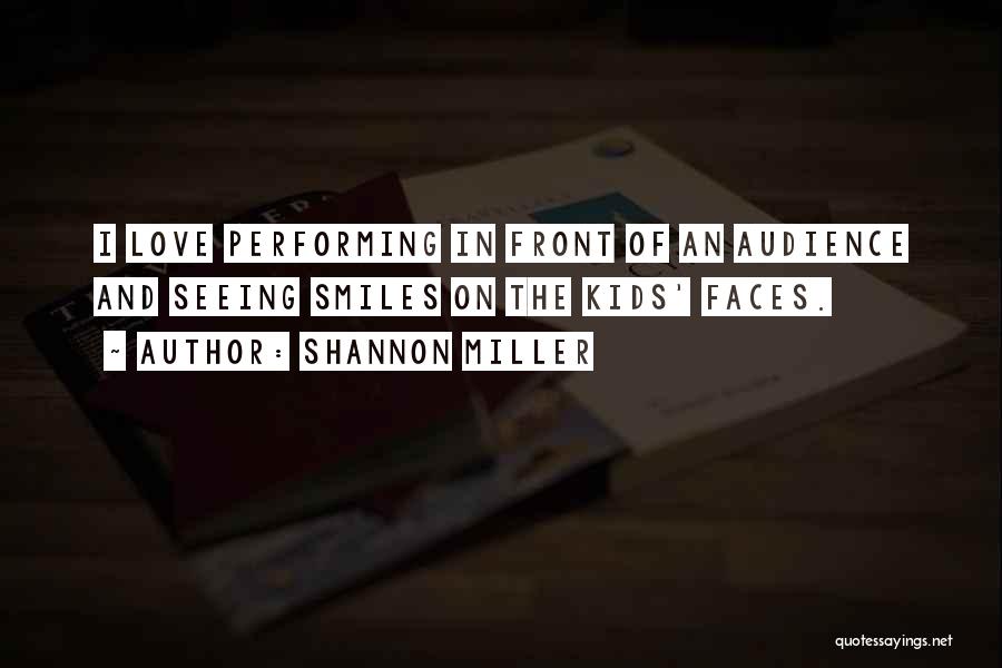 Shannon Miller Quotes: I Love Performing In Front Of An Audience And Seeing Smiles On The Kids' Faces.