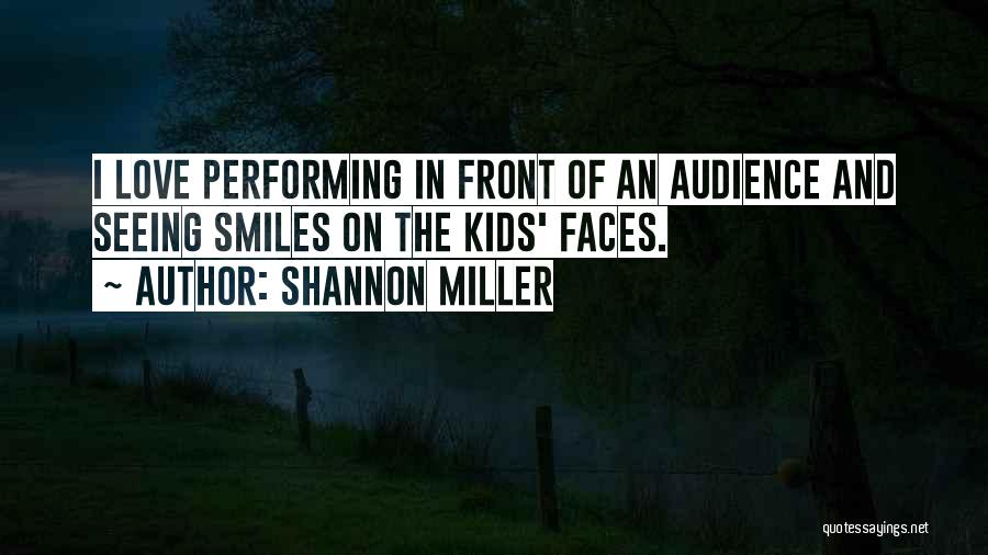 Shannon Miller Quotes: I Love Performing In Front Of An Audience And Seeing Smiles On The Kids' Faces.