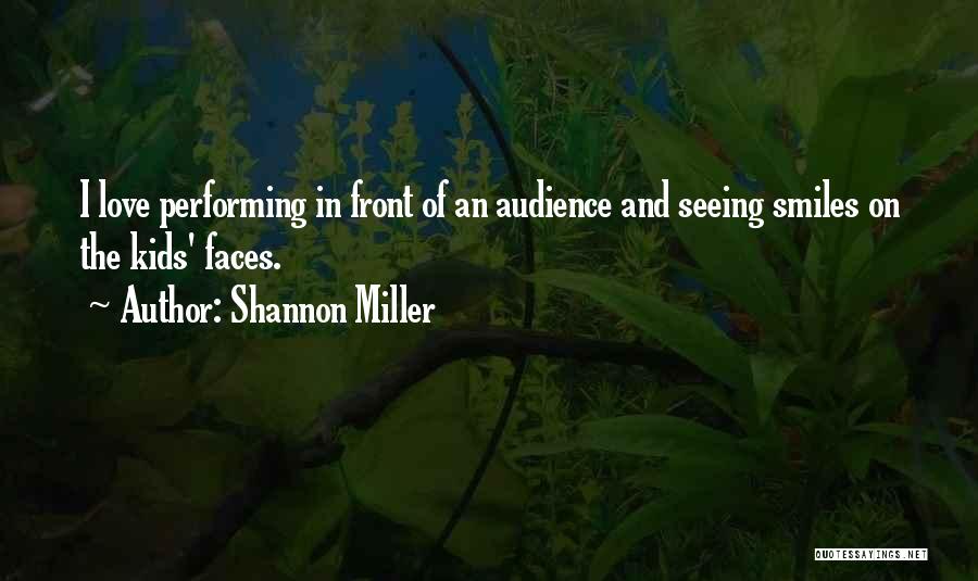 Shannon Miller Quotes: I Love Performing In Front Of An Audience And Seeing Smiles On The Kids' Faces.