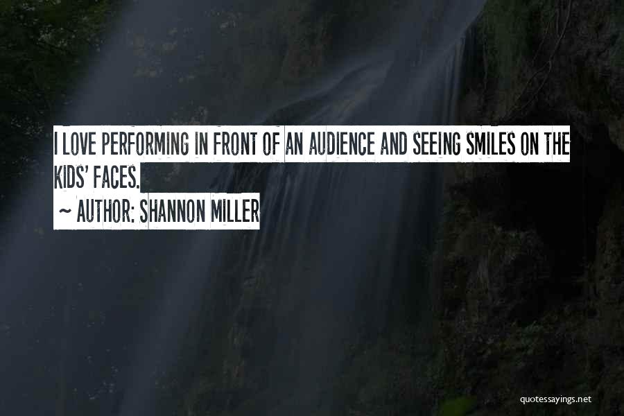 Shannon Miller Quotes: I Love Performing In Front Of An Audience And Seeing Smiles On The Kids' Faces.