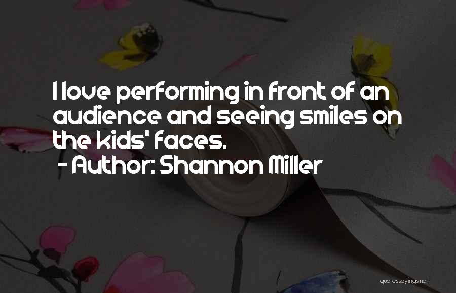 Shannon Miller Quotes: I Love Performing In Front Of An Audience And Seeing Smiles On The Kids' Faces.