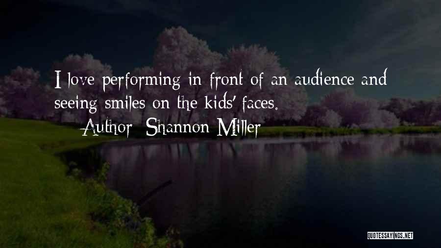 Shannon Miller Quotes: I Love Performing In Front Of An Audience And Seeing Smiles On The Kids' Faces.