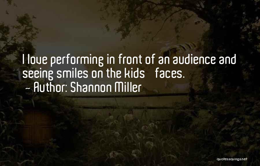 Shannon Miller Quotes: I Love Performing In Front Of An Audience And Seeing Smiles On The Kids' Faces.